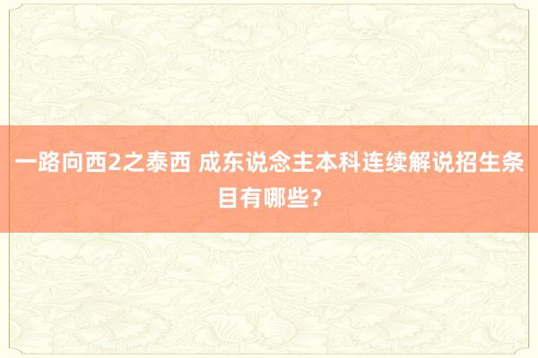 一路向西2之泰西 成东说念主本科连续解说招生条目有哪些？