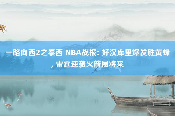一路向西2之泰西 NBA战报: 好汉库里爆发胜黄蜂， 雷霆逆袭火箭展将来