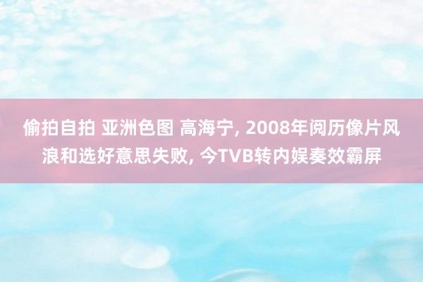 偷拍自拍 亚洲色图 高海宁， 2008年阅历像片风浪和选好意思失败， 今TVB转内娱奏效霸屏