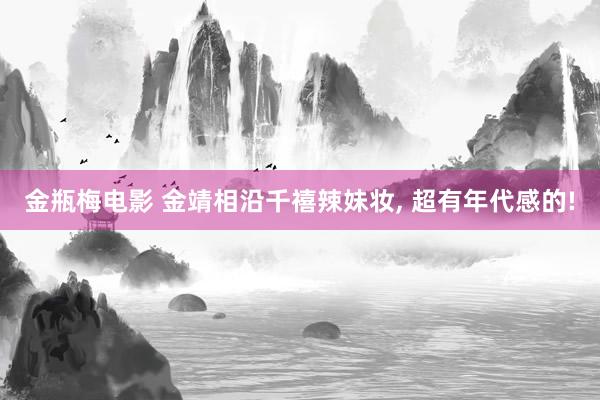 金瓶梅电影 金靖相沿千禧辣妹妆， 超有年代感的!
