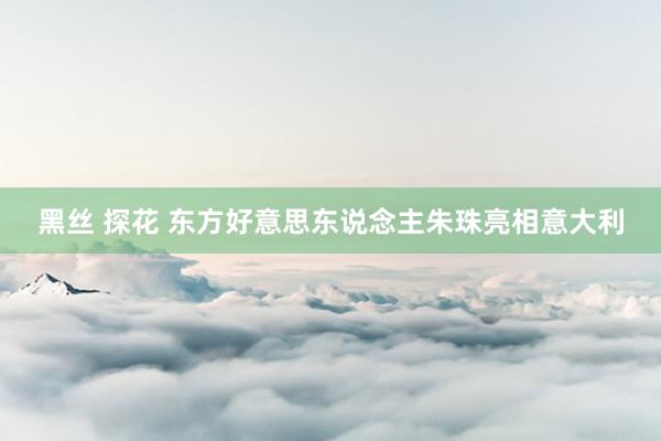 黑丝 探花 东方好意思东说念主朱珠亮相意大利