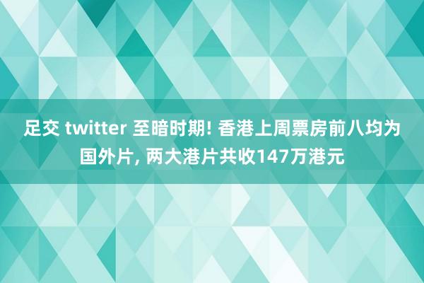 足交 twitter 至暗时期! 香港上周票房前八均为国外片， 两大港片共收147万港元